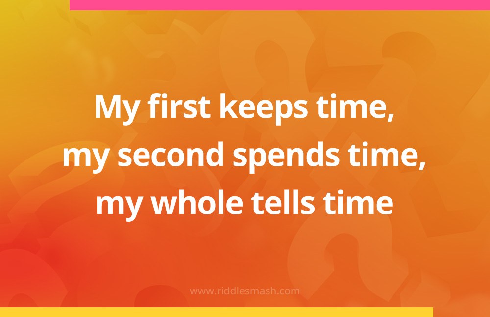 My first keeps time, my second spends time, my whole tells time.