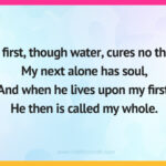 My first, though water, cures no thirst, My next alone has soul, And when he lives upon my first, He then is called my whole.