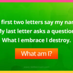 My first two letters say my name. My last letter asks a question. What I embrace I destroy.