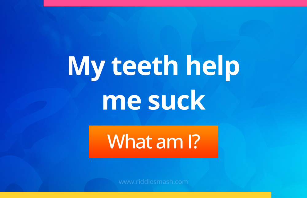 My teeth help me suck.