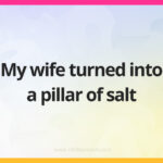 My wife turned into a pillar of salt.