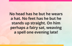 No head has he but he wears a hat. No feet has he but he stands up straight. On him perhaps a fairy sat, weaving a spell one evening late!