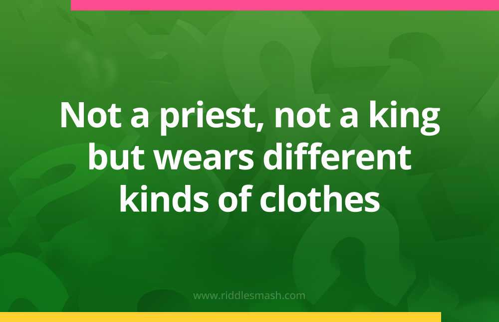 Not a priest, not a king but wears different kinds of clothes.