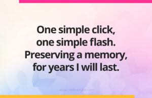One simple click, one simple flash. Preserving a memory, for years I will last.