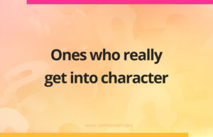 Ones who really get into character.