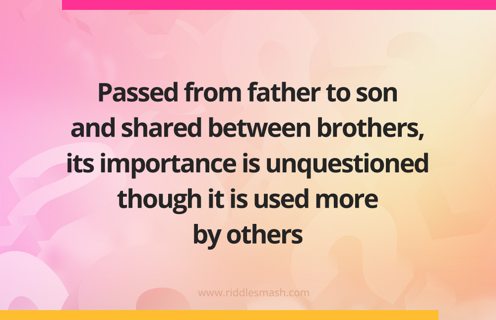 Passed from father to son and shared between brothers, its importance is unquestioned though it is used more by others.