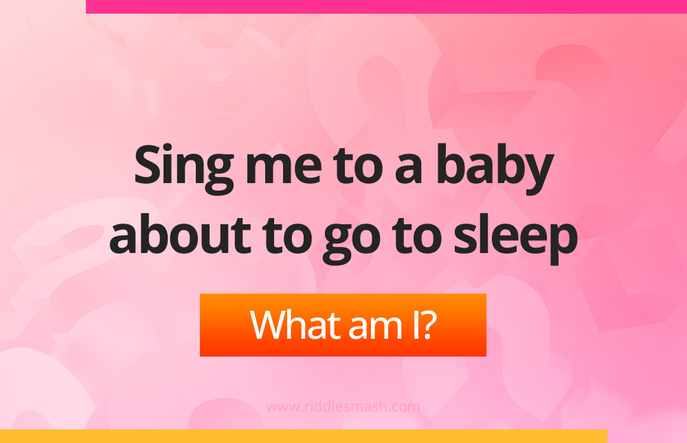 Sing me to a baby about to go to sleep. What am I?