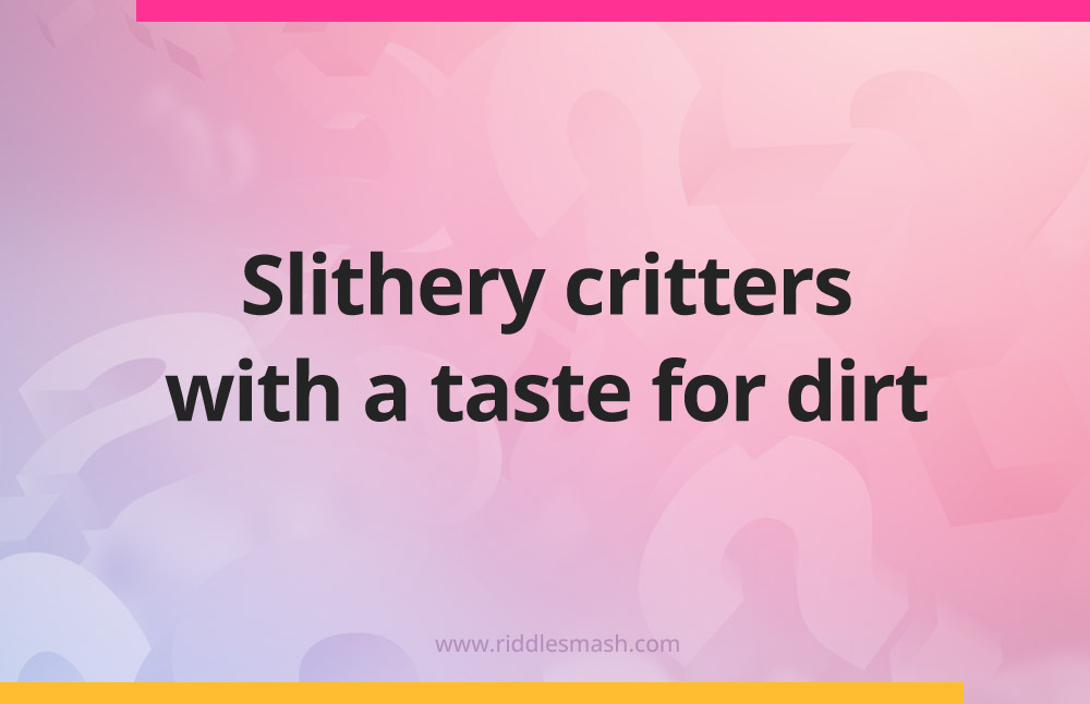 Slithery critters with a taste for dirt.