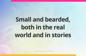 Small and bearded, both in the real world and in stories.