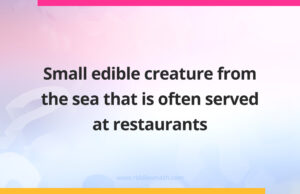 Small edible creature from the sea that is often served at restaurants.