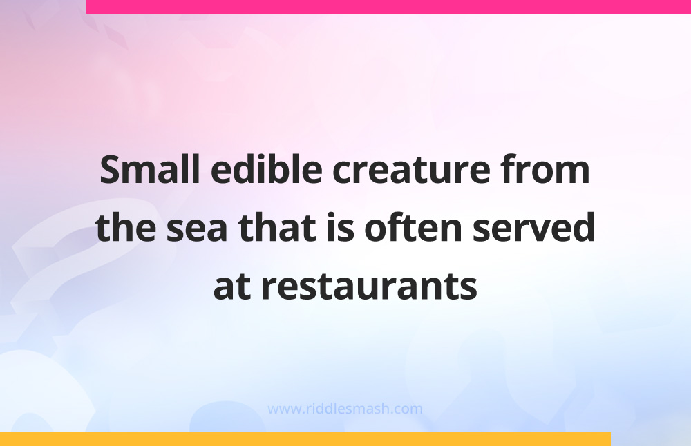 Small edible creature from the sea that is often served at restaurants.