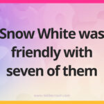 Snow White was friendly with seven of them.