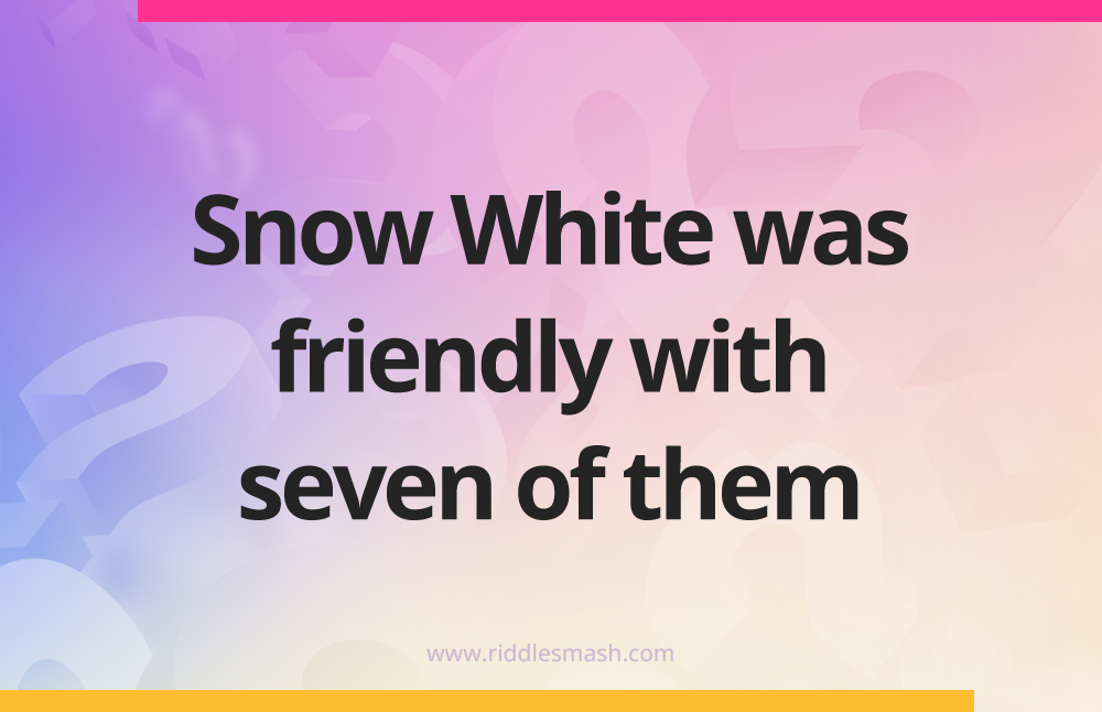Snow White was friendly with seven of them.