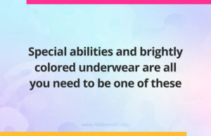 Special abilities and brightly colored underwear are all you need to be one of these.