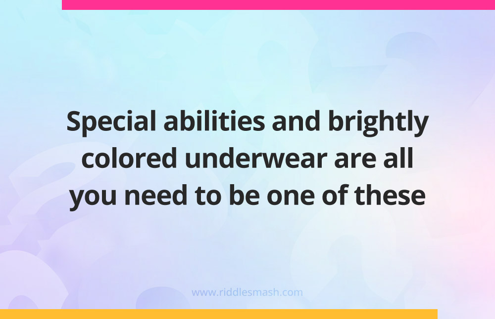 Special abilities and brightly colored underwear are all you need to be one of these.