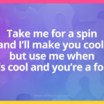 Take me for a spin and I'll make you cool, but use me when it's cool and you're a fool.