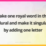 Take one royal word in the plural and make it singular by adding one letter.