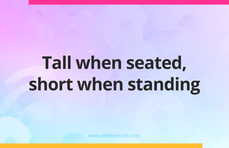 Tall when seated, short when standing - Riddle - Riddlesmash.com