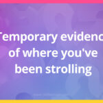 Temporary evidence of where you've been strolling.