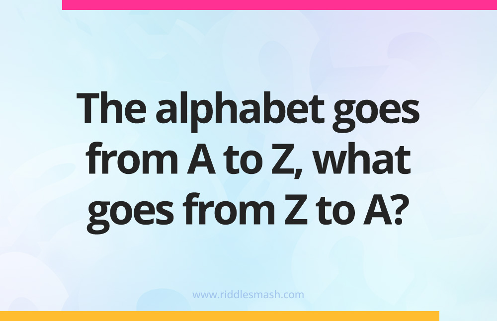 The alphabet goes from A to Z, what goes from Z to A?