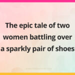 The epic tale of two women battling over a sparkly pair of shoes.