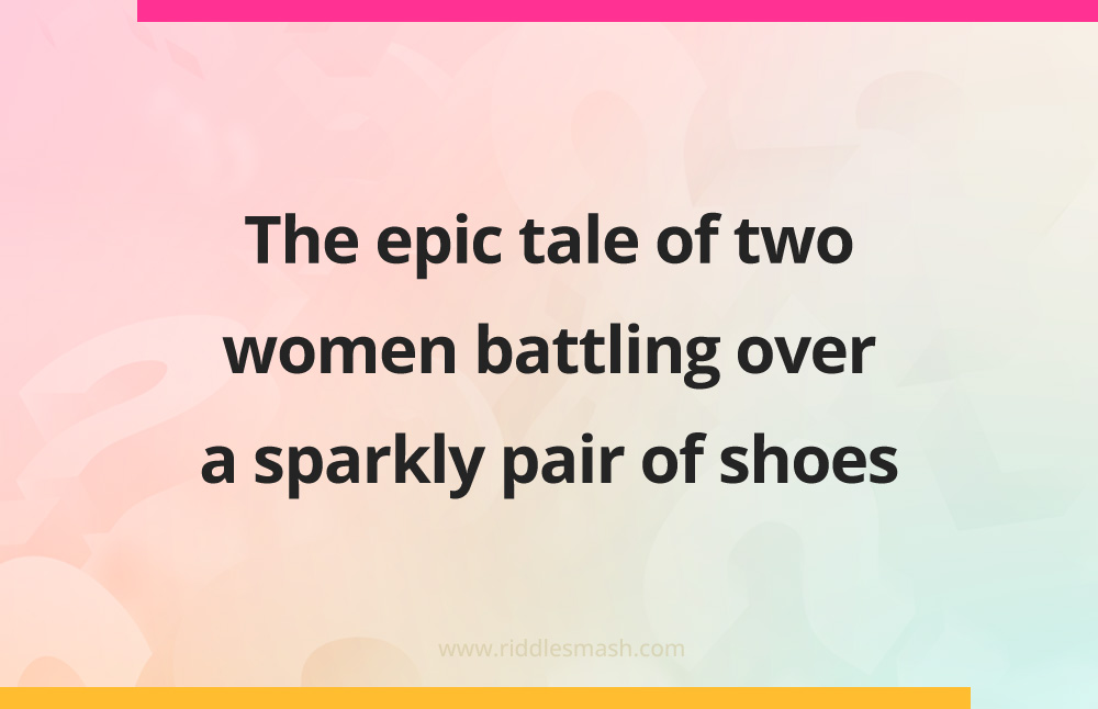 The epic tale of two women battling over a sparkly pair of shoes.