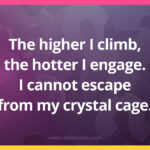 The higher I climb, the hotter I engage. I cannot escape from my crystal cage.