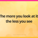The more you look at it, the less you see.