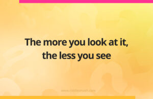 The more you look at it, the less you see.