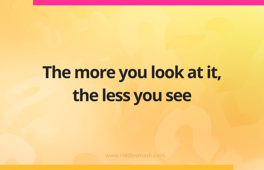 The more you look at it, the less you see.