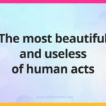 The most beautiful and useless of human acts.