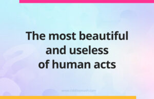 The most beautiful and useless of human acts.