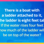 There is a boat with a ladder attached to it, the ladder is eight feet tall. If the water rises four feet how much of the ladder will be on top of the water?