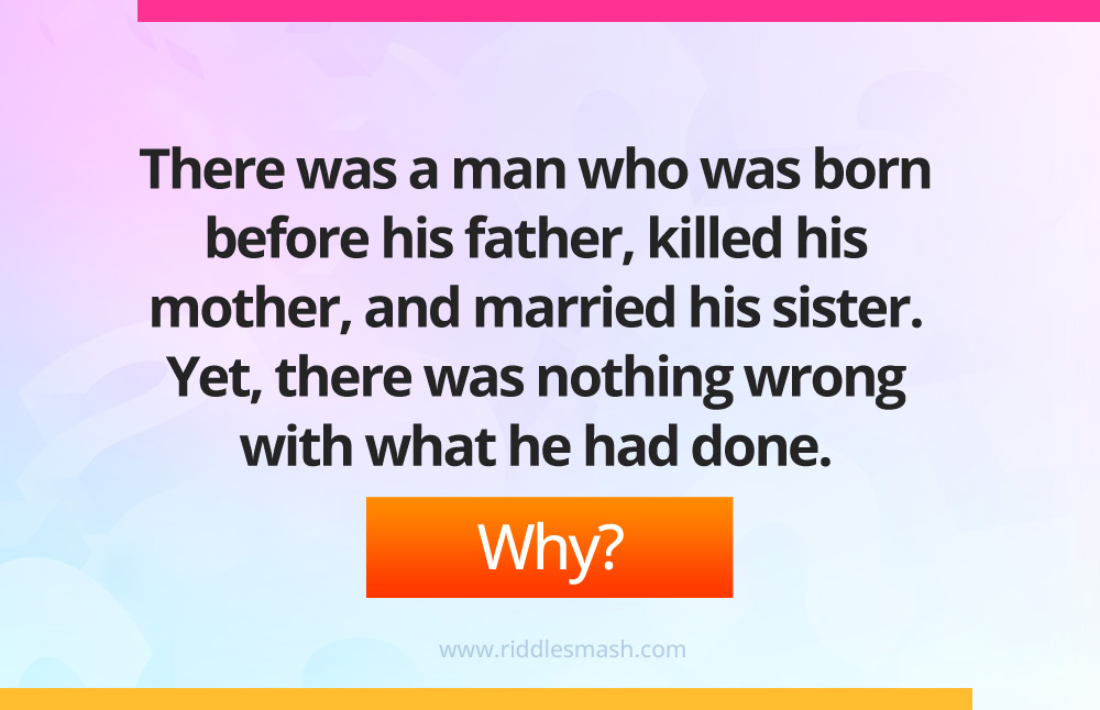 There was a man who was born before his father, killed his mother, and married his sister. Yet, there was nothing wrong with what he had done.