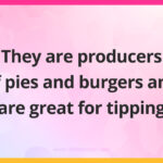 They are producers of pies and burgers and are great for tipping.