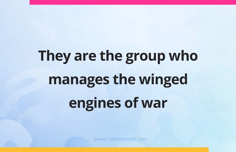 They are the group who manages the winged engines of war.