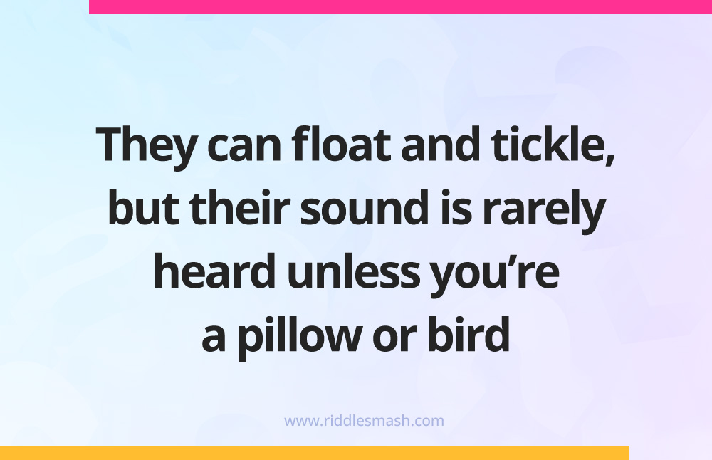 They can float and tickle, but their sound is rarely heard unless you're a pillow or bird.