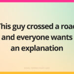 This guy crossed a road and everyone wants an explanation.