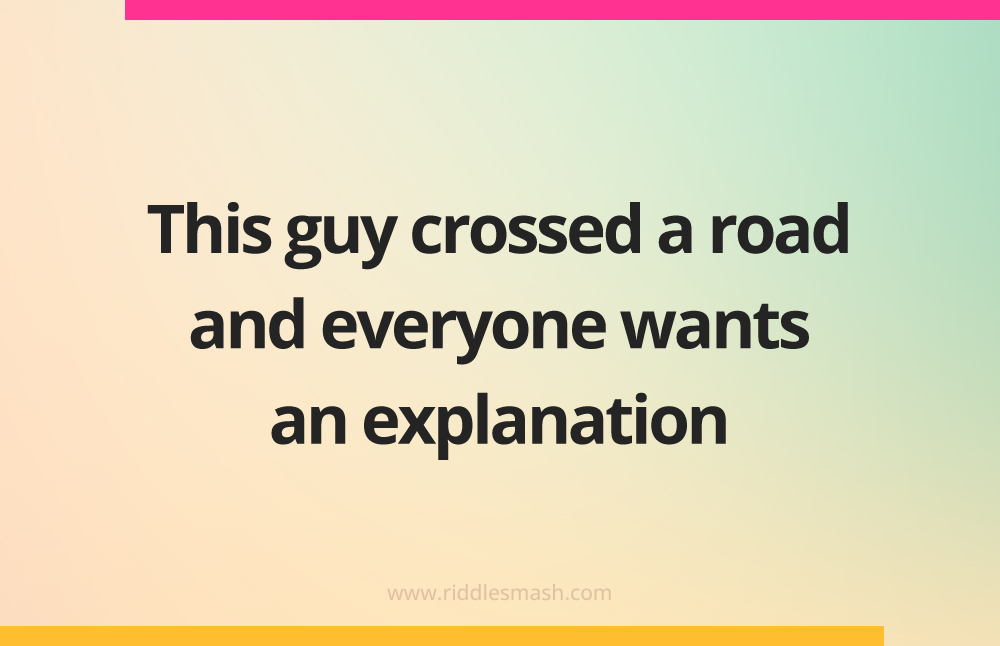This guy crossed a road and everyone wants an explanation.