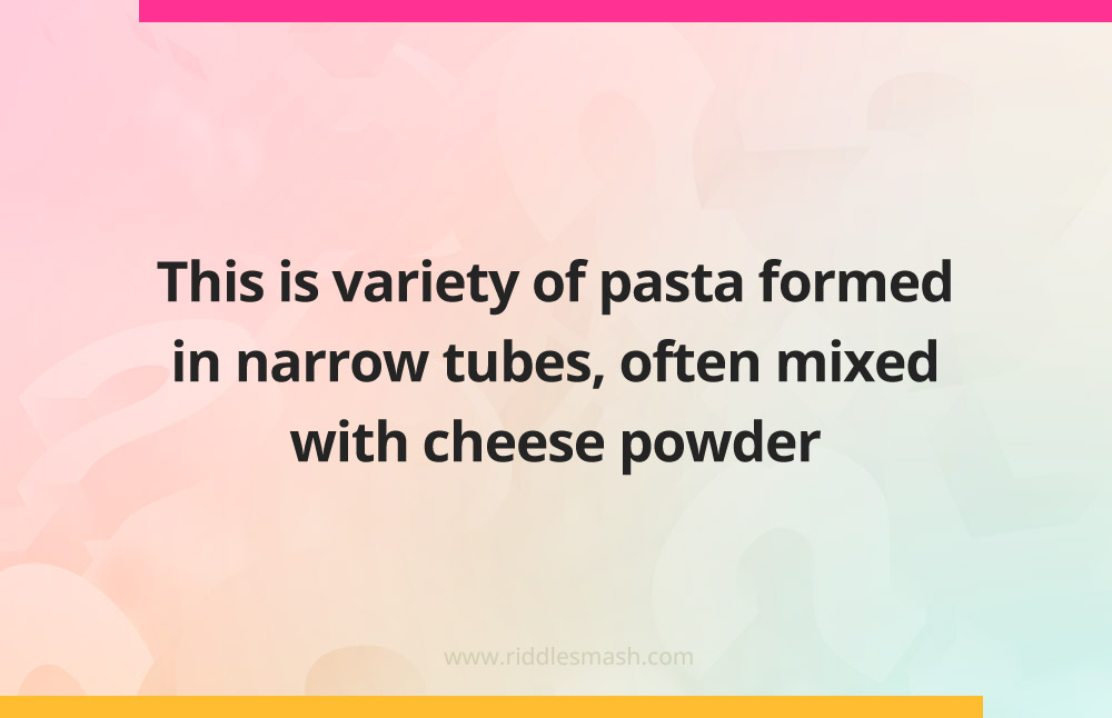 This is variety of pasta formed in narrow tubes, often mixed with cheese powder.
