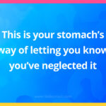 This is your stomach's way of letting you know you've neglected it.