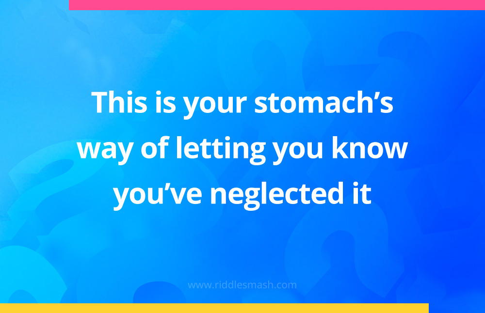 This is your stomach's way of letting you know you've neglected it.