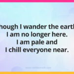 Though I wander the earth, I am no longer here. I am pale and I chill everyone near.