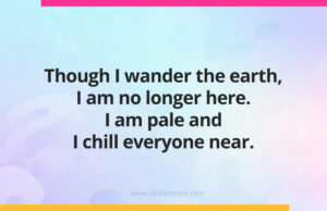 Though I wander the earth, I am no longer here. I am pale and I chill everyone near.