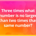 Three times what number is no larger than two times that same number?
