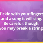 Tickle with your fingers and a song it will sing. Be careful, though, you may break a string.