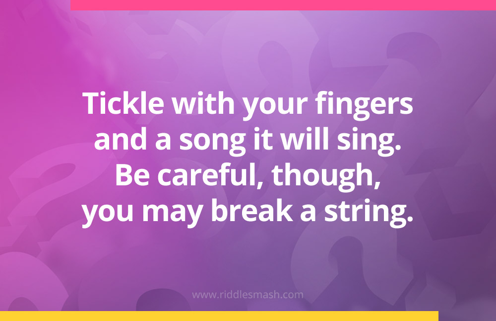 Tickle with your fingers and a song it will sing. Be careful, though, you may break a string.