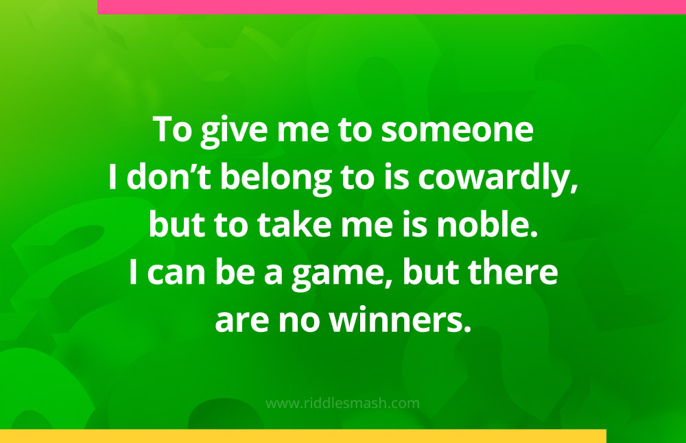 To give me to someone I don't belong to is cowardly, but to take me is noble. I can be a game, but there are no winners.