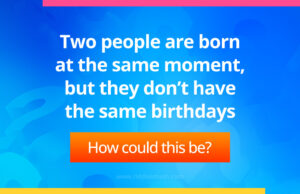 Two people are born at the same moment, but they don't have the same birthdays.