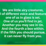 We are little airy creatures, all of different voice and features, one of us in glass is set. One of us you'll find in jet. Another you may see in tin. And the fourth a box within. If the fifth you should pursue, it can never fly from you.